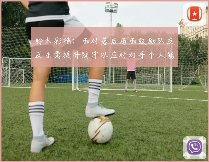 铃木彩艳：面对落后局面鼓励队友反击需提升防守以应对对手个人能力