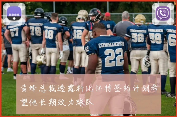 黄蜂总裁透露科比怀特签约计划希望他长期效力球队