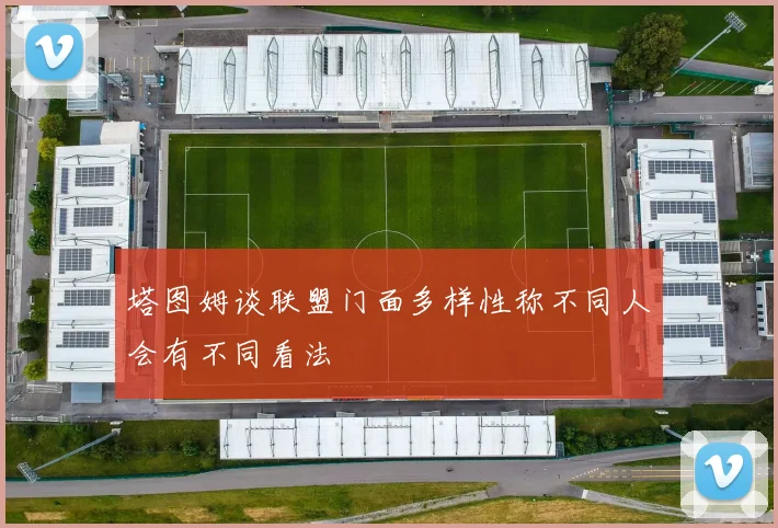 塔图姆谈联盟门面多样性称不同人会有不同看法