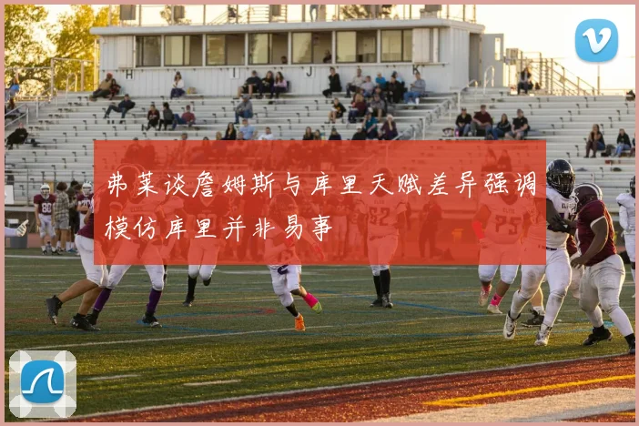 弗莱谈詹姆斯与库里天赋差异强调模仿库里并非易事