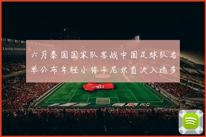 六月泰国国家队客战中国足球队名单公布年轻小将卡尼尔首次入选多名经验丰富老将随队出征