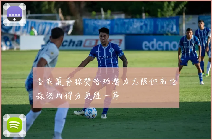 香农夏普称赞哈珀潜力无限但布伦森场均得分更胜一筹