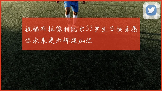 祝福布拉德利比尔33岁生日快乐愿你未来更加辉煌灿烂