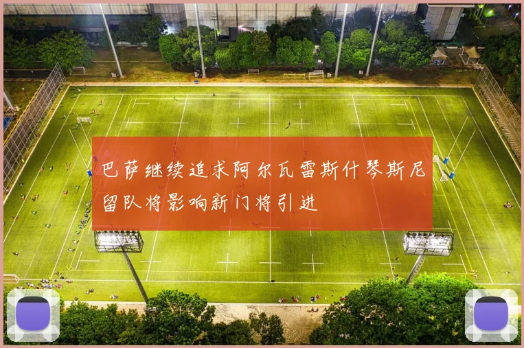 巴萨继续追求阿尔瓦雷斯什琴斯尼留队将影响新门将引进