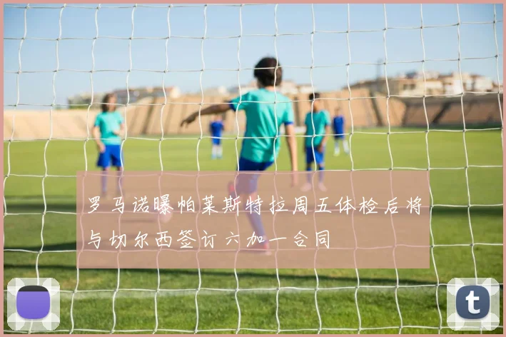 罗马诺曝帕莱斯特拉周五体检后将与切尔西签订六加一合同