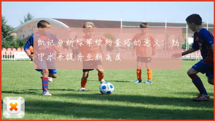 凯记分析绿军续约奎塔的意义：防守水平提升至新高度
